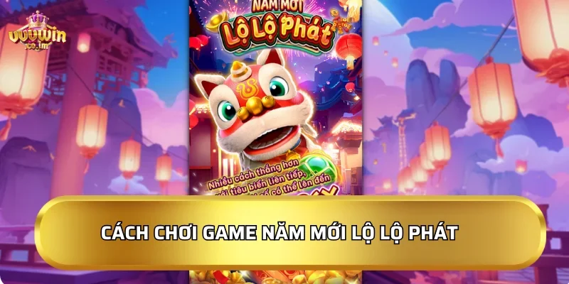 Năm Mới Lộ Lộ Phát 2026 - Jackpot khủng, rinh lộc đầu năm! 3 Cách chơi game Năm Mới Lộ Lộ Phát